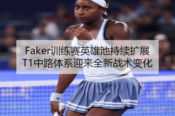 Faker训练赛英雄池持续扩展T1中路体系迎来全新战术变化 | KaiyuanGames